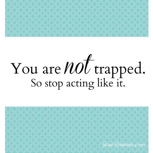 you-are-not-trapped-so-stop-acting-like-it
